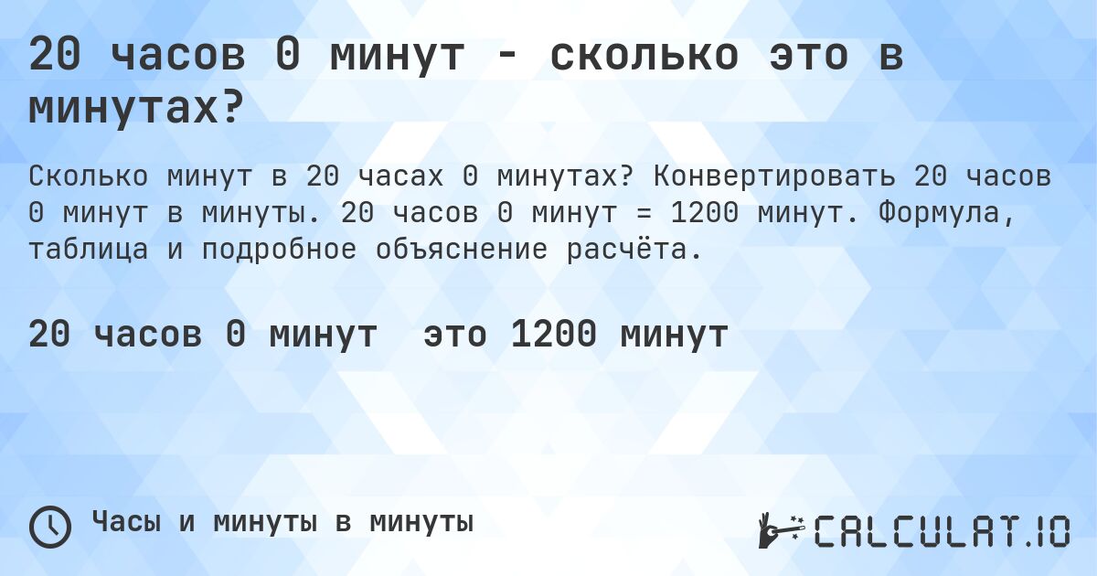 20 часов 0 минут - сколько это в минутах?. Конвертировать 20 часов 0 минут в минуты. 20 часов 0 минут = 1200 минут. Формула, таблица и подробное объяснение расчёта.