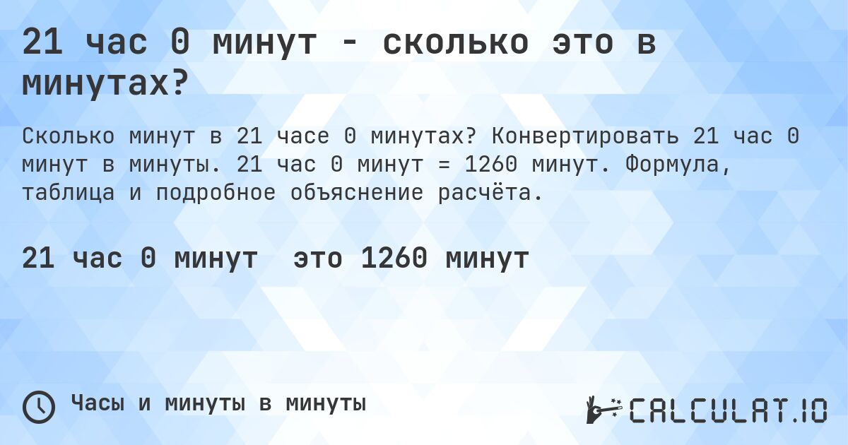 21 час 0 минут - сколько это в минутах?. Конвертировать 21 час 0 минут в минуты. 21 час 0 минут = 1260 минут. Формула, таблица и подробное объяснение расчёта.