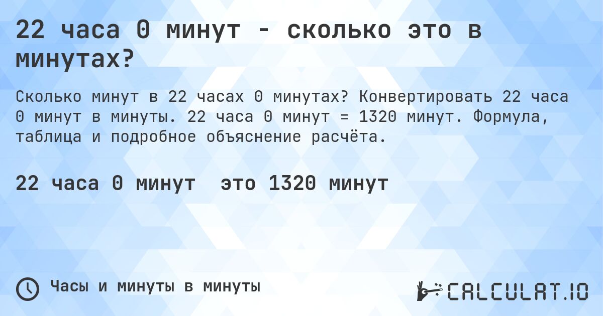 22 часа 0 минут - сколько это в минутах?. Конвертировать 22 часа 0 минут в минуты. 22 часа 0 минут = 1320 минут. Формула, таблица и подробное объяснение расчёта.