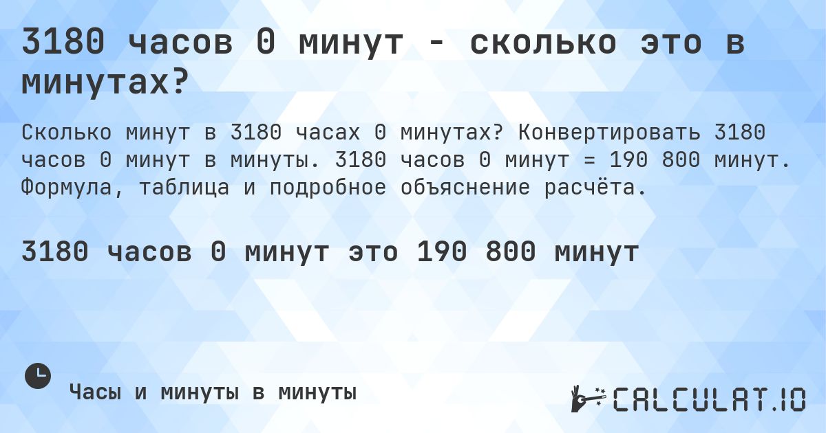 3180 часов 0 минут - сколько это в минутах?. Конвертировать 3180 часов 0 минут в минуты. 3180 часов 0 минут = 190 800 минут. Формула, таблица и подробное объяснение расчёта.