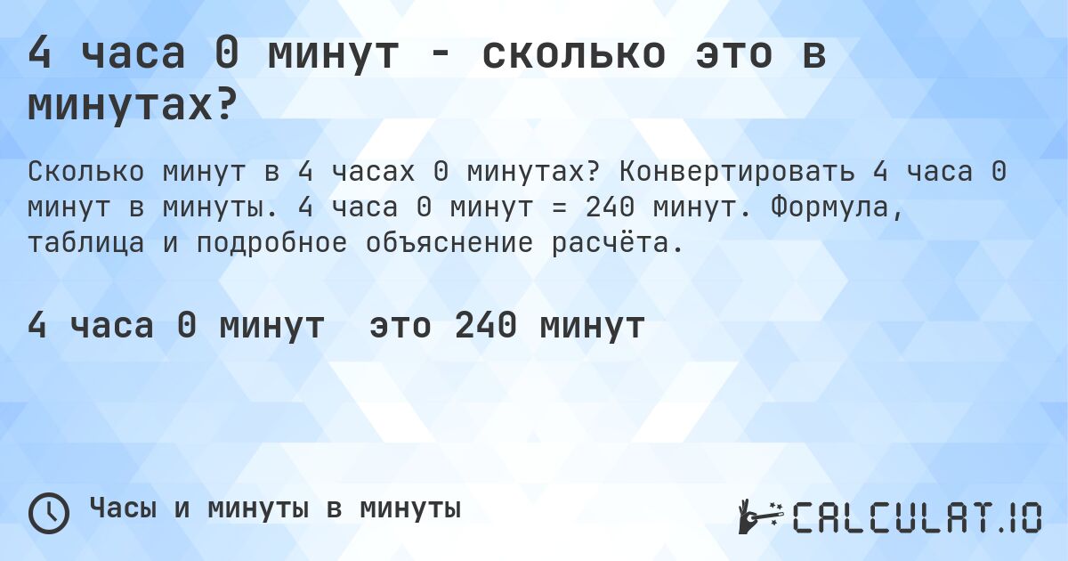 4 часа 0 минут - сколько это в минутах?. Конвертировать 4 часа 0 минут в минуты. 4 часа 0 минут = 240 минут. Формула, таблица и подробное объяснение расчёта.