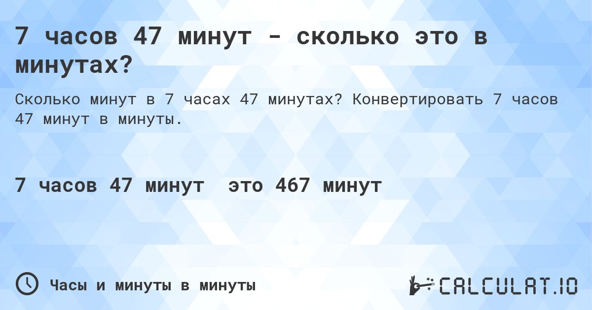 7 часов 47 минут - сколько это в минутах?. Конвертировать 7 часов 47 минут в минуты.