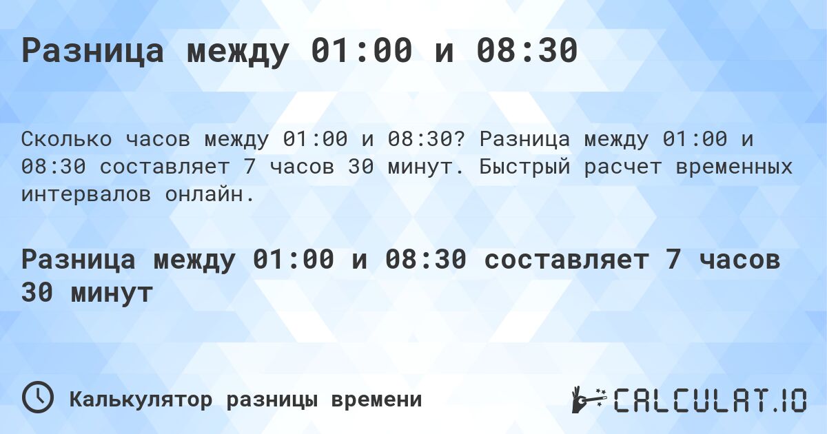 Разница между 01:00 и 08:30. Разница между 01:00 и 08:30 составляет 7 часов 30 минут. Быстрый расчет временных интервалов онлайн.