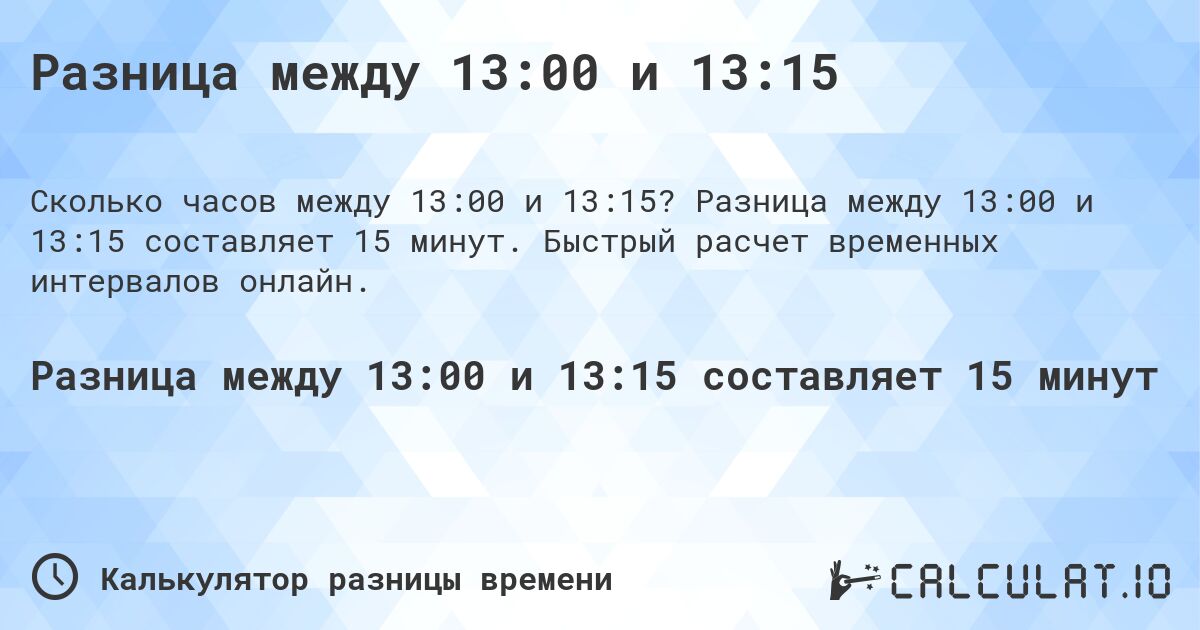 Разница между 13:00 и 13:15. Разница между 13:00 и 13:15 составляет 15 минут. Быстрый расчет временных интервалов онлайн.