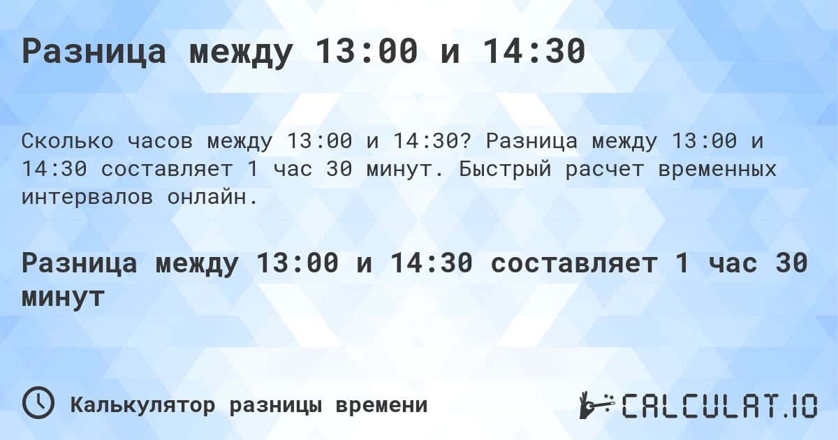Разница между 13:00 и 14:30. Разница между 13:00 и 14:30 составляет 1 час 30 минут. Быстрый расчет временных интервалов онлайн.