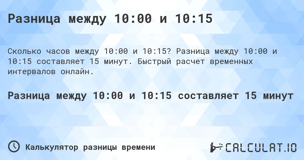 Разница между 10:00 и 10:15. Разница между 10:00 и 10:15 составляет 15 минут. Быстрый расчет временных интервалов онлайн.
