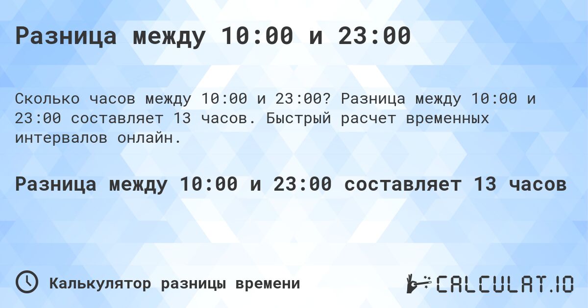 Разница между 10:00 и 23:00. Разница между 10:00 и 23:00 составляет 13 часов. Быстрый расчет временных интервалов онлайн.