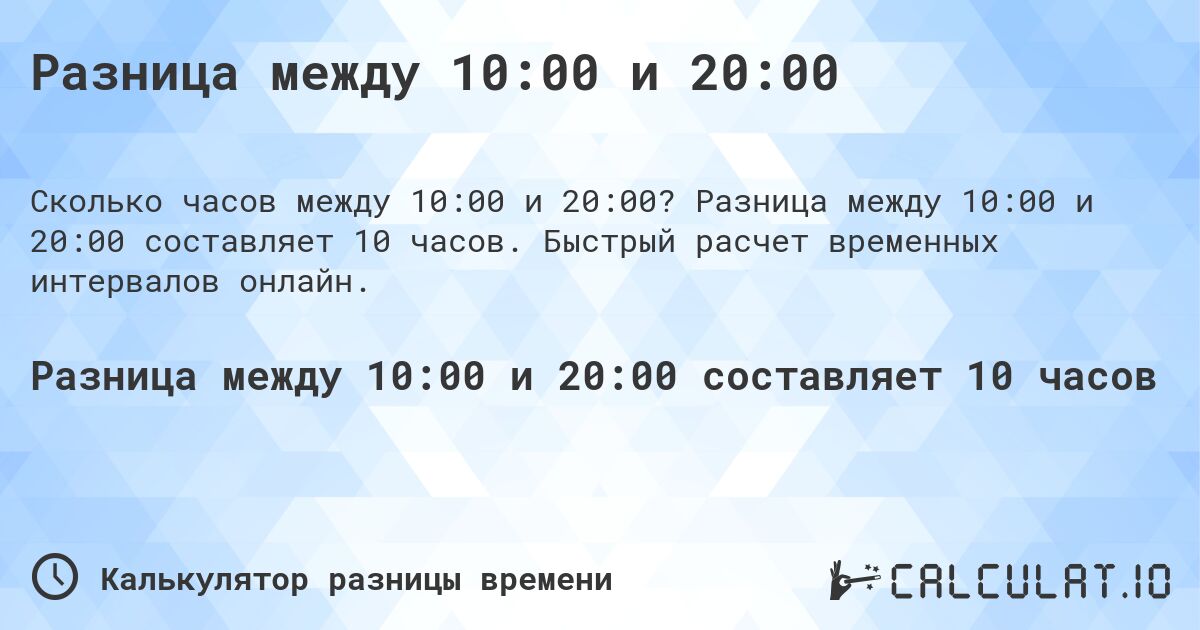 Разница между 10:00 и 20:00. Разница между 10:00 и 20:00 составляет 10 часов. Быстрый расчет временных интервалов онлайн.