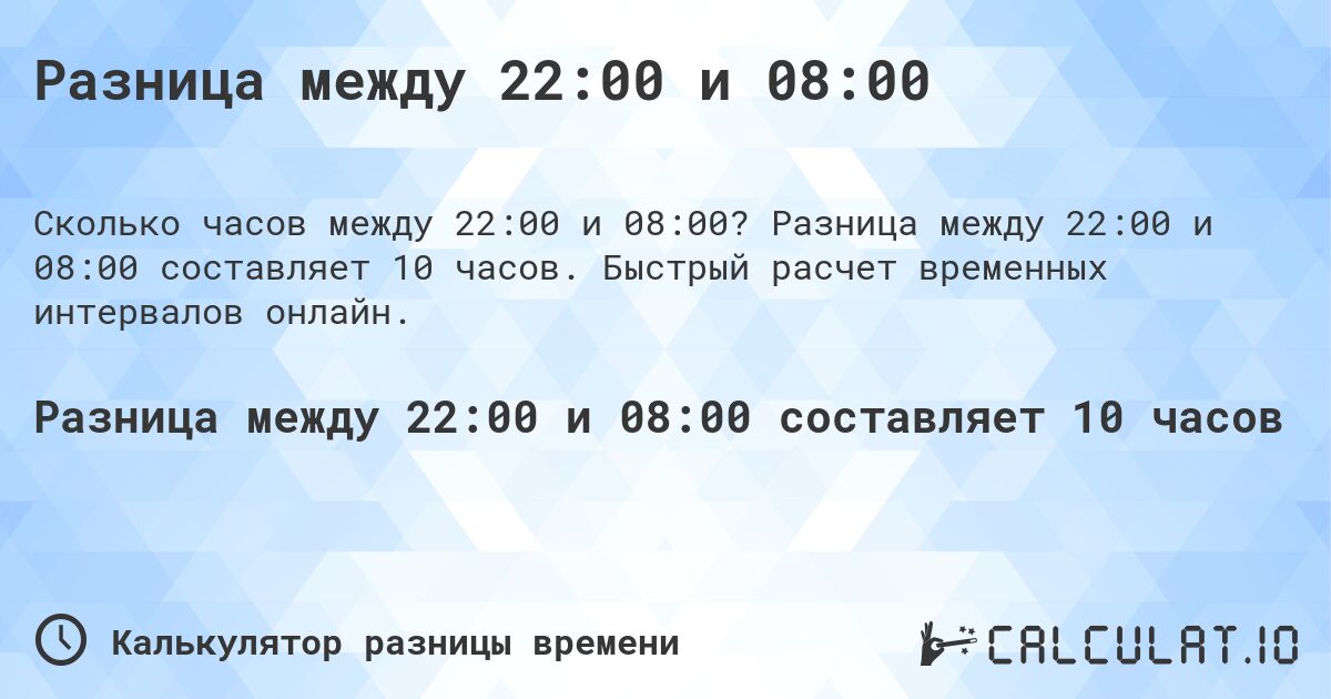 Разница между 22:00 и 08:00. Разница между 22:00 и 08:00 составляет 10 часов. Быстрый расчет временных интервалов онлайн.