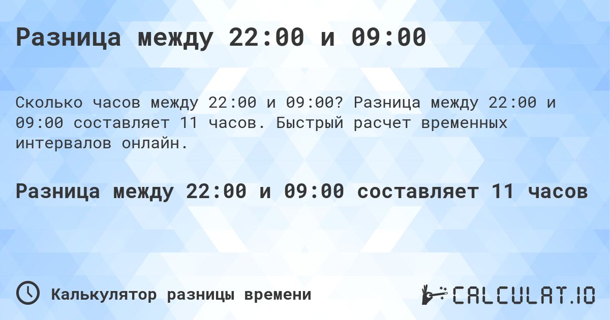 Разница между 22:00 и 09:00. Разница между 22:00 и 09:00 составляет 11 часов. Быстрый расчет временных интервалов онлайн.