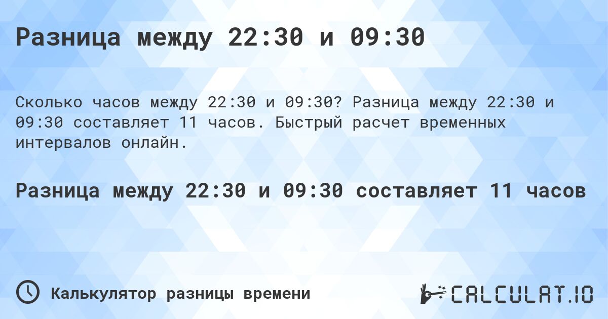 Разница между 22:30 и 09:30. Разница между 22:30 и 09:30 составляет 11 часов. Быстрый расчет временных интервалов онлайн.