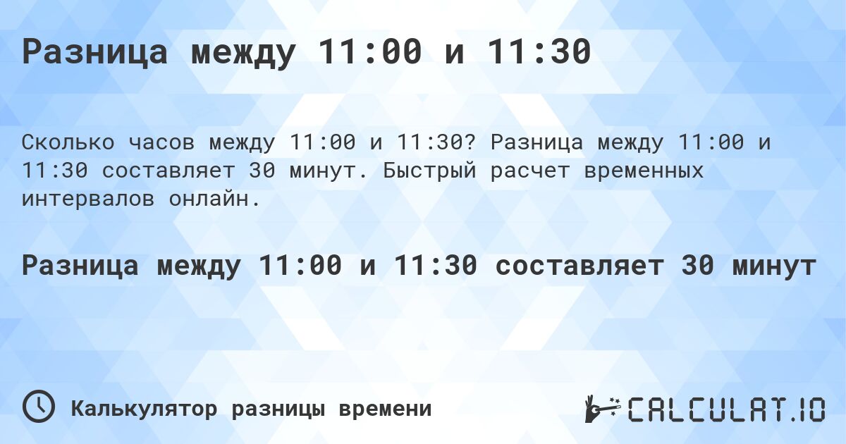 Разница между 11:00 и 11:30. Разница между 11:00 и 11:30 составляет 30 минут. Быстрый расчет временных интервалов онлайн.