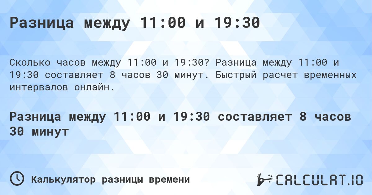 Разница между 11:00 и 19:30. Разница между 11:00 и 19:30 составляет 8 часов 30 минут. Быстрый расчет временных интервалов онлайн.