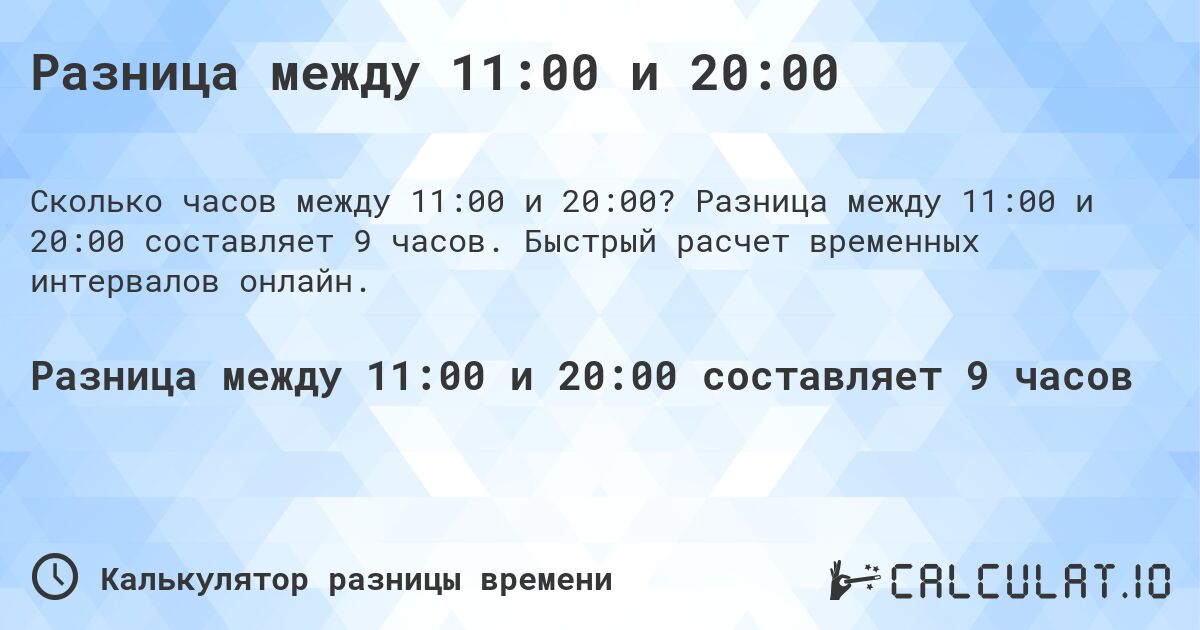 Разница между 11:00 и 20:00. Разница между 11:00 и 20:00 составляет 9 часов. Быстрый расчет временных интервалов онлайн.