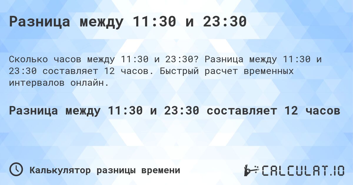 Разница между 11:30 и 23:30. Разница между 11:30 и 23:30 составляет 12 часов. Быстрый расчет временных интервалов онлайн.