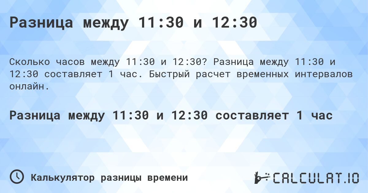 Разница между 11:30 и 12:30. Разница между 11:30 и 12:30 составляет 1 час. Быстрый расчет временных интервалов онлайн.