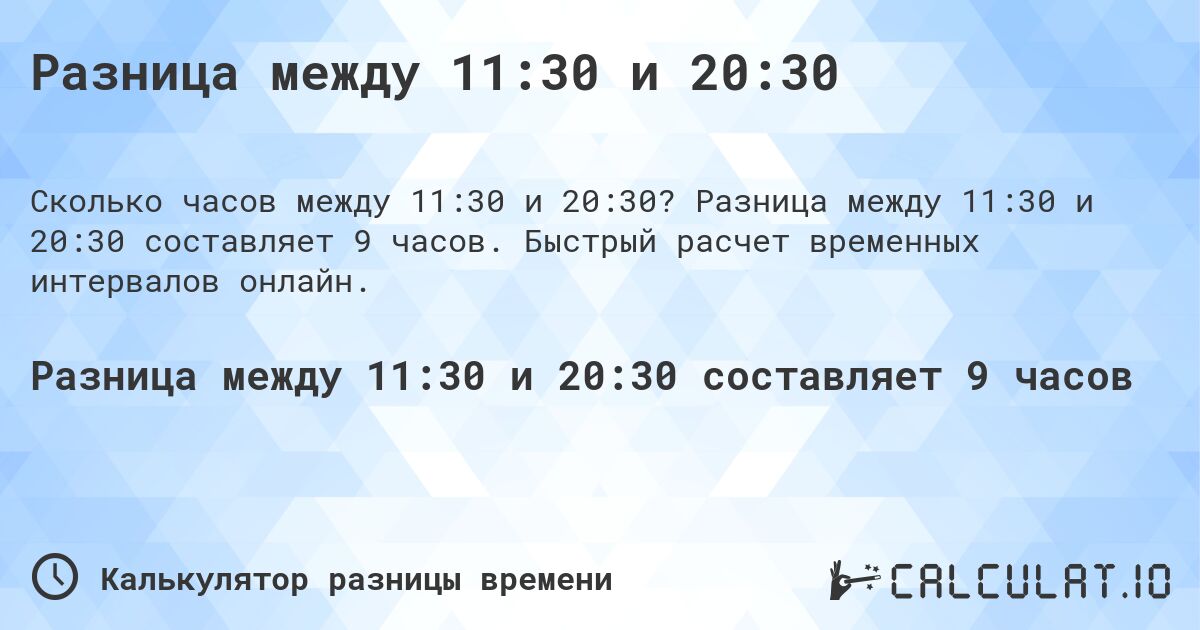 Разница между 11:30 и 20:30. Разница между 11:30 и 20:30 составляет 9 часов. Быстрый расчет временных интервалов онлайн.