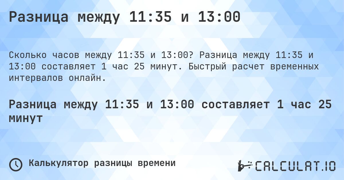 Разница между 11:35 и 13:00. Разница между 11:35 и 13:00 составляет 1 час 25 минут. Быстрый расчет временных интервалов онлайн.