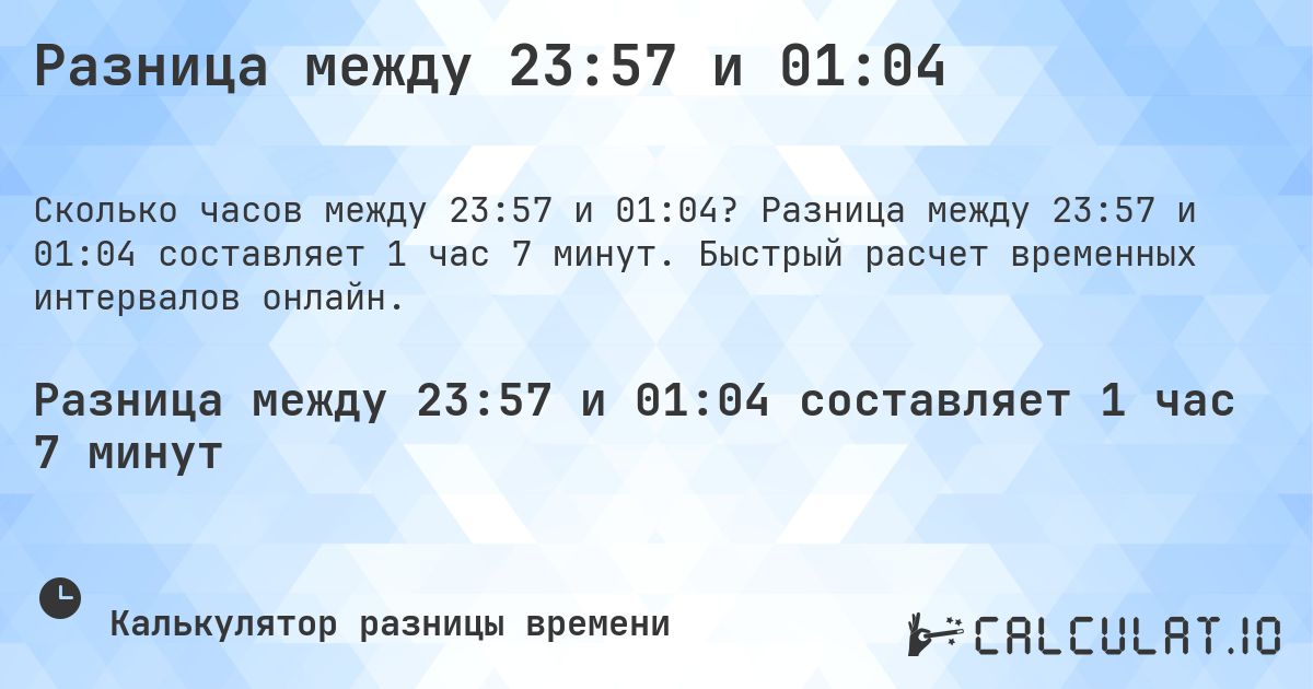 Разница между 23:57 и 01:04. Разница между 23:57 и 01:04 составляет 1 час 7 минут. Быстрый расчет временных интервалов онлайн.