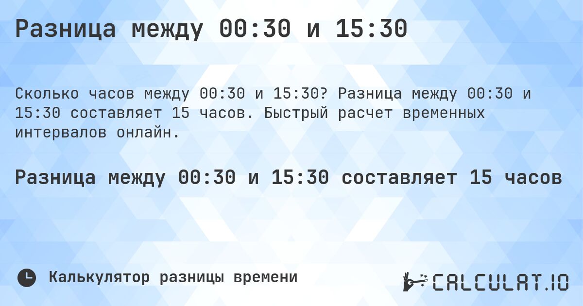 Разница между 00:30 и 15:30. Разница между 00:30 и 15:30 составляет 15 часов. Быстрый расчет временных интервалов онлайн.