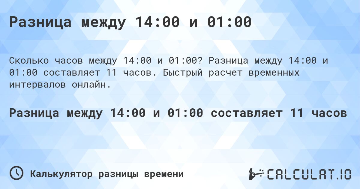 Разница между 14:00 и 01:00. Разница между 14:00 и 01:00 составляет 11 часов. Быстрый расчет временных интервалов онлайн.