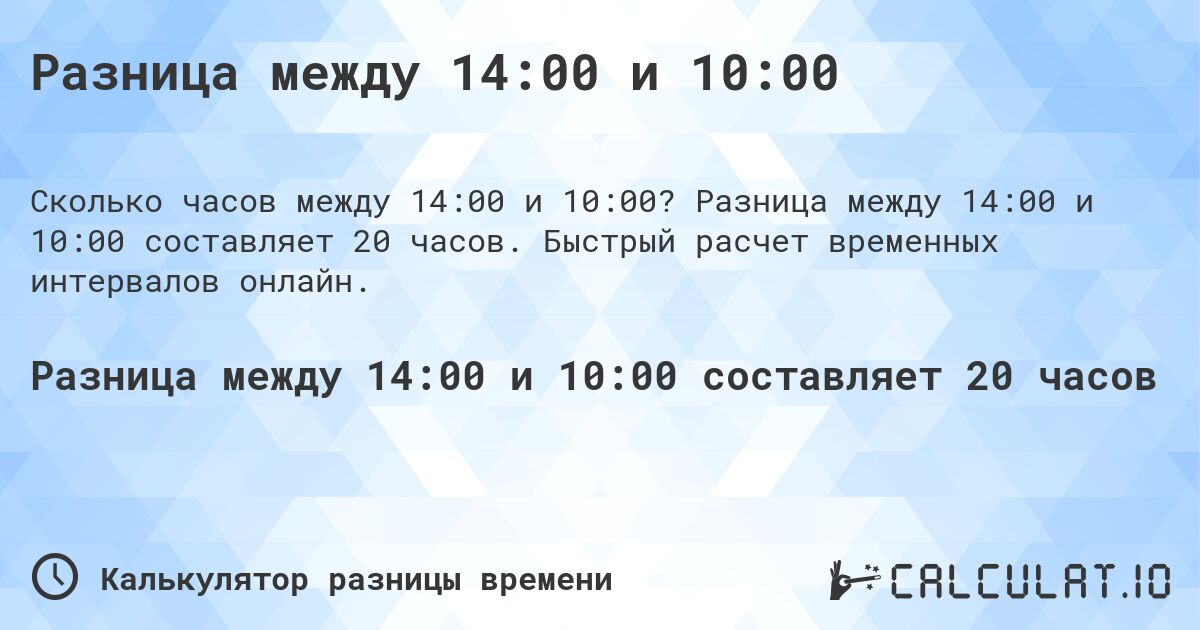 Разница между 14:00 и 10:00. Разница между 14:00 и 10:00 составляет 20 часов. Быстрый расчет временных интервалов онлайн.