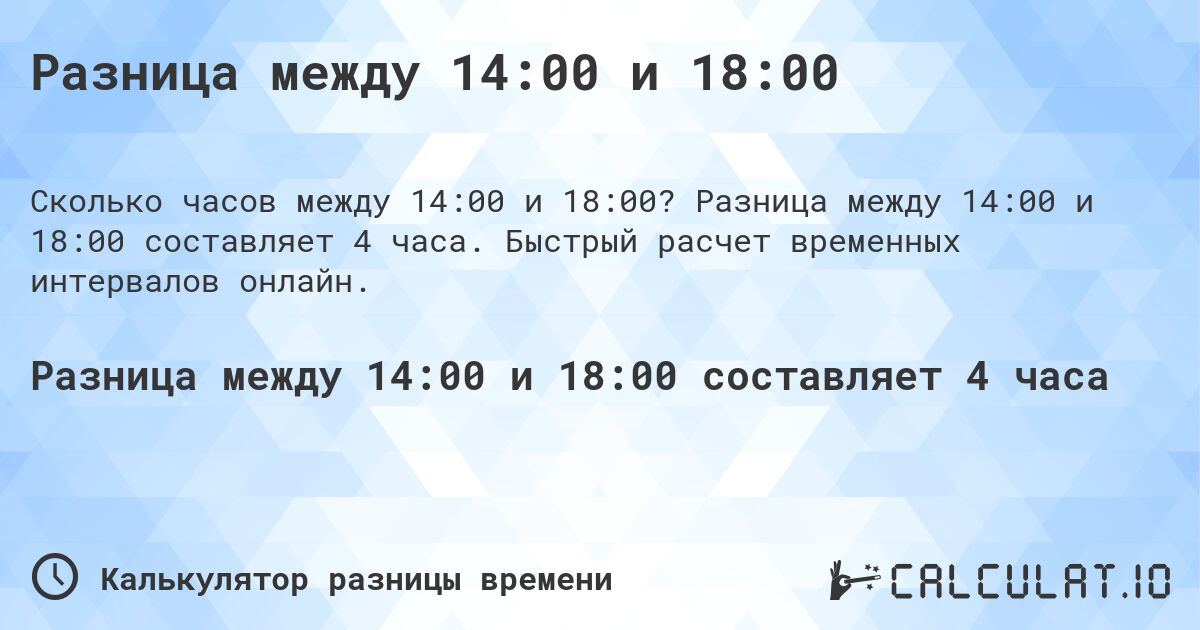 Разница между 14:00 и 18:00. Разница между 14:00 и 18:00 составляет 4 часа. Быстрый расчет временных интервалов онлайн.