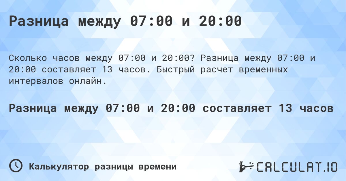 Разница между 07:00 и 20:00. Разница между 07:00 и 20:00 составляет 13 часов. Быстрый расчет временных интервалов онлайн.