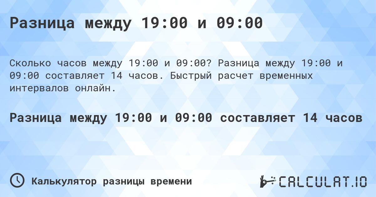Разница между 19:00 и 09:00. Разница между 19:00 и 09:00 составляет 14 часов. Быстрый расчет временных интервалов онлайн.