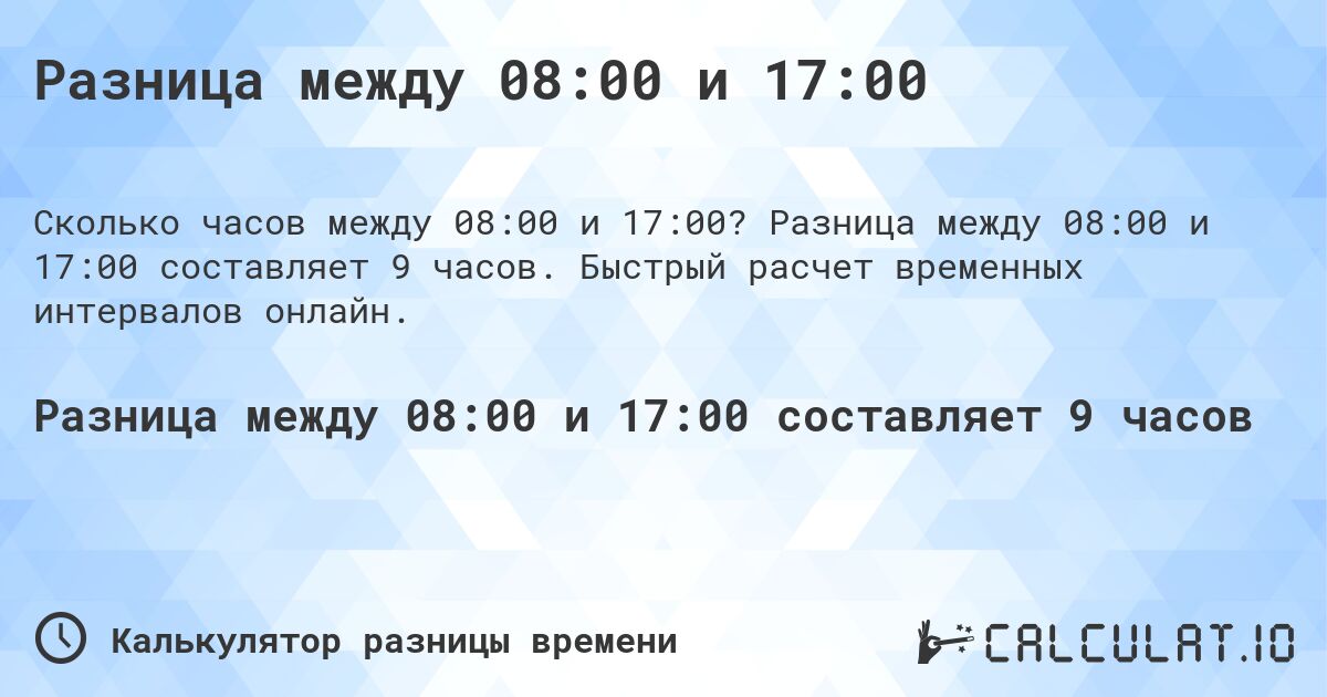 Разница между 08:00 и 17:00. Разница между 08:00 и 17:00 составляет 9 часов. Быстрый расчет временных интервалов онлайн.