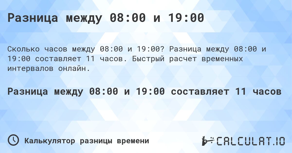 Разница между 08:00 и 19:00. Разница между 08:00 и 19:00 составляет 11 часов. Быстрый расчет временных интервалов онлайн.