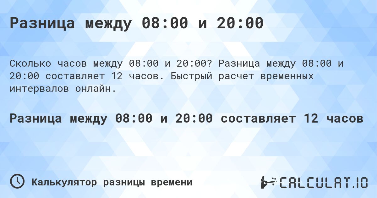 Разница между 08:00 и 20:00. Разница между 08:00 и 20:00 составляет 12 часов. Быстрый расчет временных интервалов онлайн.