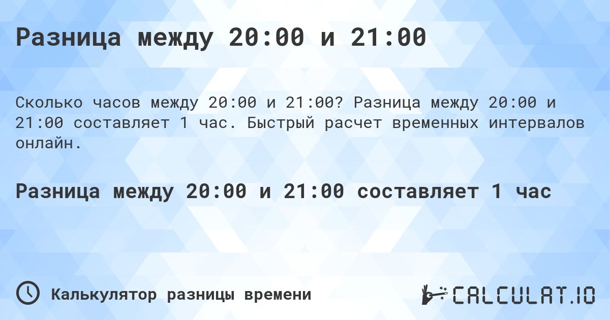 Разница между 20:00 и 21:00. Разница между 20:00 и 21:00 составляет 1 час. Быстрый расчет временных интервалов онлайн.