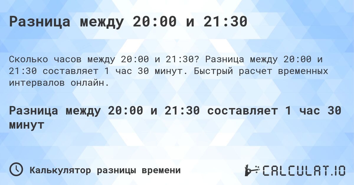 Разница между 20:00 и 21:30. Разница между 20:00 и 21:30 составляет 1 час 30 минут. Быстрый расчет временных интервалов онлайн.