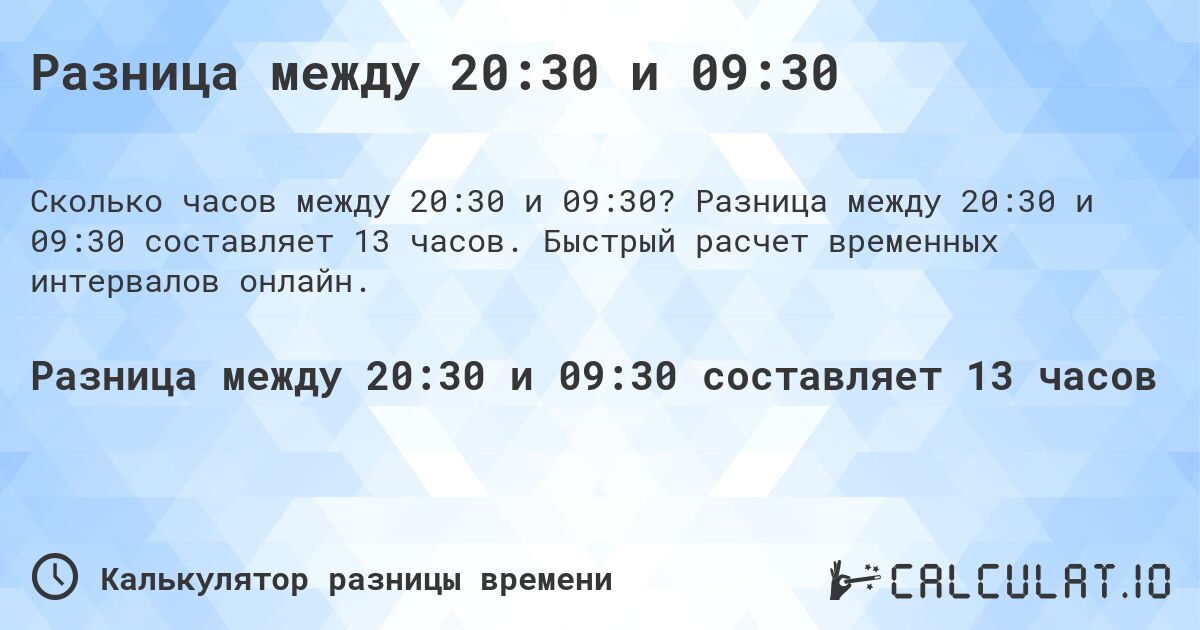 Разница между 20:30 и 09:30. Разница между 20:30 и 09:30 составляет 13 часов. Быстрый расчет временных интервалов онлайн.