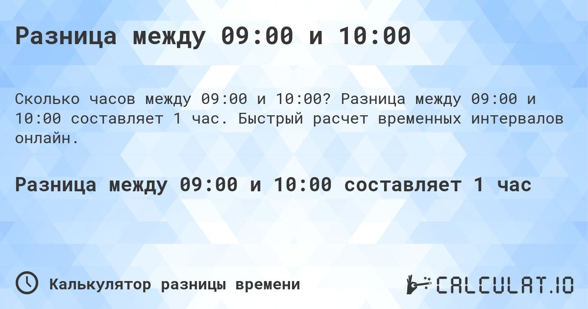 Разница между 09:00 и 10:00. Разница между 09:00 и 10:00 составляет 1 час. Быстрый расчет временных интервалов онлайн.