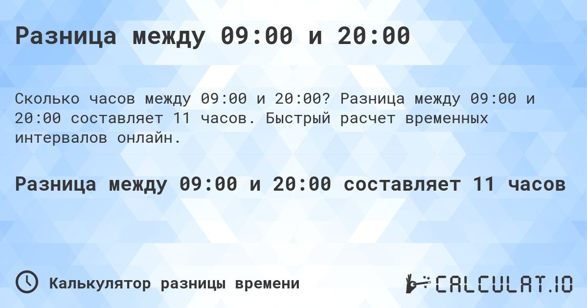 Разница между 09:00 и 20:00. Разница между 09:00 и 20:00 составляет 11 часов. Быстрый расчет временных интервалов онлайн.