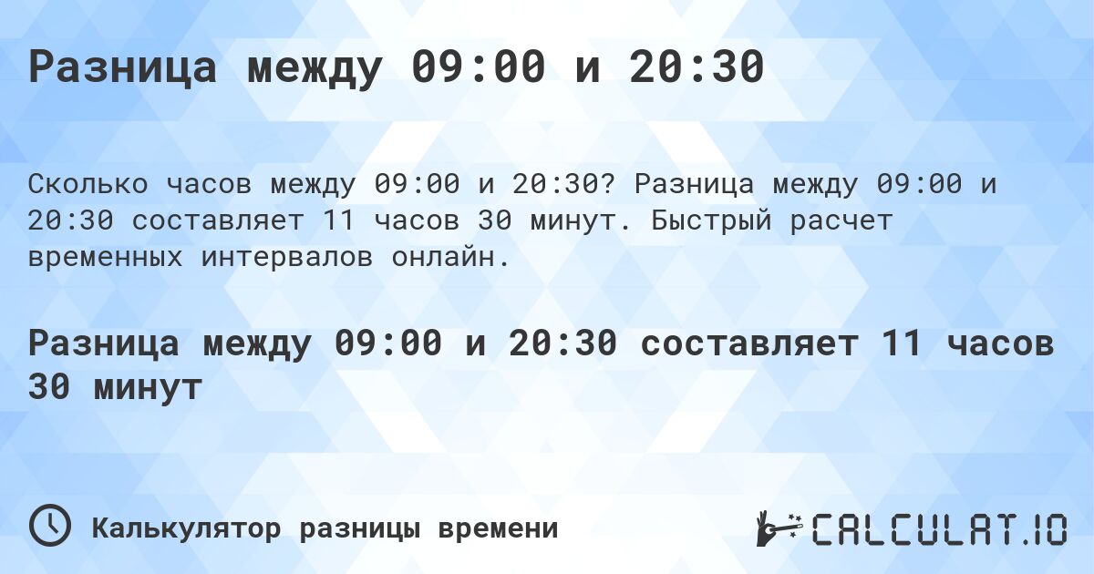 Разница между 09:00 и 20:30. Разница между 09:00 и 20:30 составляет 11 часов 30 минут. Быстрый расчет временных интервалов онлайн.
