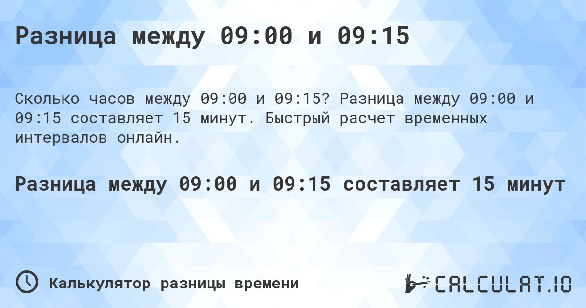 Разница между 09:00 и 09:15. Разница между 09:00 и 09:15 составляет 15 минут. Быстрый расчет временных интервалов онлайн.