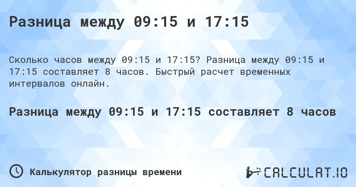 Разница между 09:15 и 17:15. Разница между 09:15 и 17:15 составляет 8 часов. Быстрый расчет временных интервалов онлайн.
