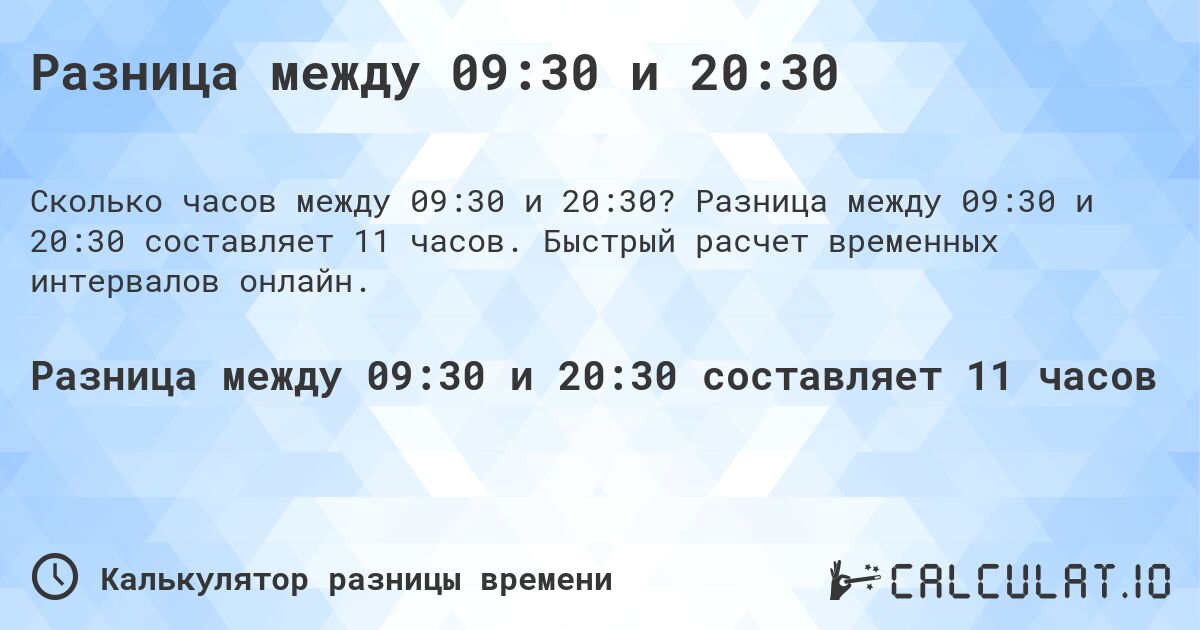 Разница между 09:30 и 20:30. Разница между 09:30 и 20:30 составляет 11 часов. Быстрый расчет временных интервалов онлайн.