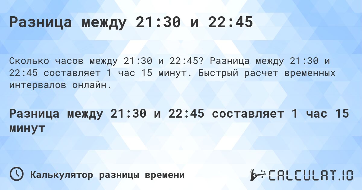 Разница между 21:30 и 22:45. Разница между 21:30 и 22:45 составляет 1 час 15 минут. Быстрый расчет временных интервалов онлайн.