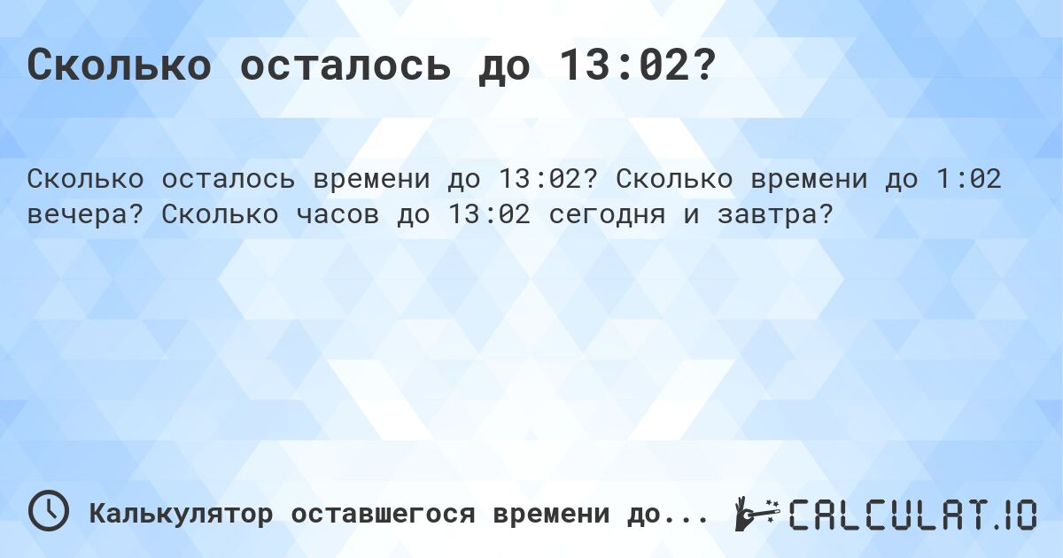 Сколько осталось до 13:02?. Сколько времени до 1:02 вечера? Сколько часов до 13:02 сегодня и завтра?