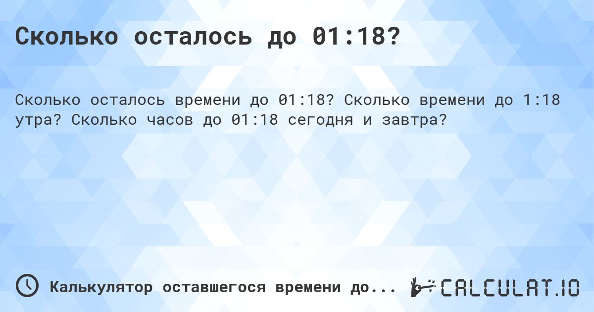 Сколько осталось до 01:18?. Сколько времени до 1:18 утра? Сколько часов до 01:18 сегодня и завтра?