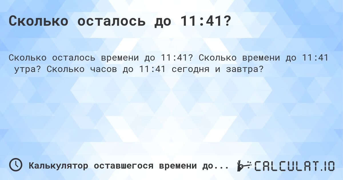 Сколько осталось до 11:41?. Сколько времени до 11:41 утра? Сколько часов до 11:41 сегодня и завтра?