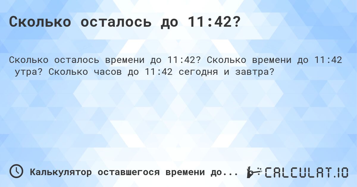 Сколько осталось до 11:42?. Сколько времени до 11:42 утра? Сколько часов до 11:42 сегодня и завтра?