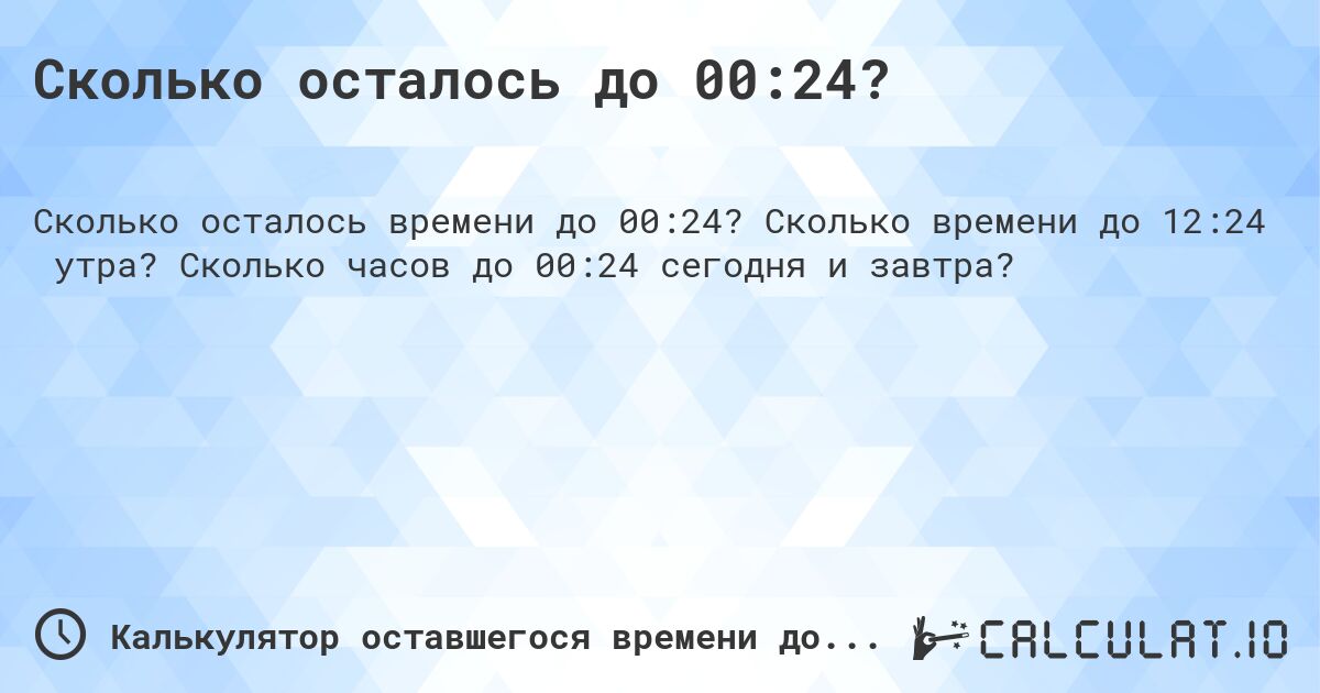 Сколько осталось до 00:24?. Сколько времени до 12:24 утра? Сколько часов до 00:24 сегодня и завтра?