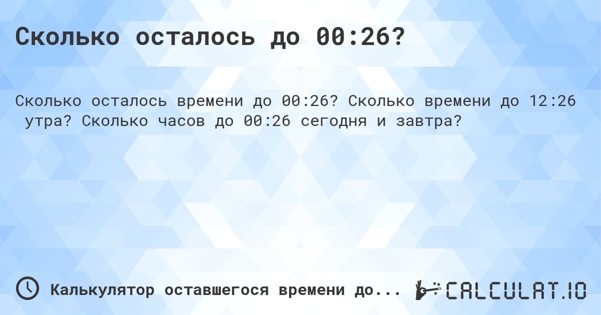 Сколько осталось до 00:26?. Сколько времени до 12:26 утра? Сколько часов до 00:26 сегодня и завтра?