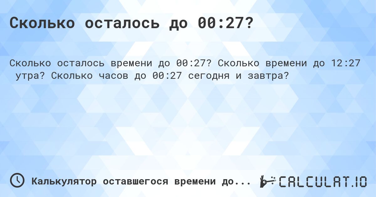 Сколько осталось до 00:27?. Сколько времени до 12:27 утра? Сколько часов до 00:27 сегодня и завтра?