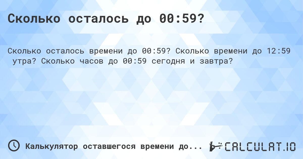 Сколько осталось до 00:59?. Сколько времени до 12:59 утра? Сколько часов до 00:59 сегодня и завтра?